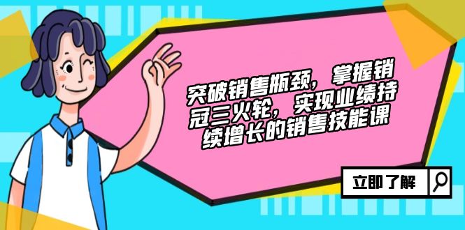 突破销售瓶颈，掌握销冠三火轮，实现业绩持续增长的销售技能课-必智轻创社