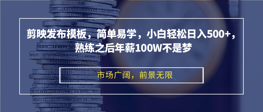 剪映发布模板，简单易学，小白轻松日入500+，熟练之后年薪100W不是梦-必智轻创社