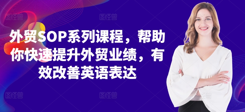 外贸SOP系列课程，帮助你快速提升外贸业绩，有效改善英语表达-必智轻创社