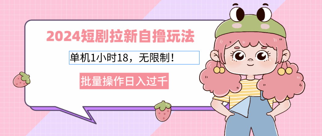 2024短剧拉新自撸玩法。单机1小时18，无限制，批量操作日入过千-必智轻创社