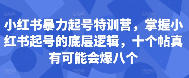 小红书暴力起号特训营，掌握小红书起号的底层逻辑，十个帖真有可能会爆八个-必智轻创社