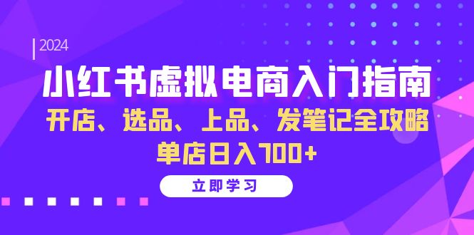 小红书虚拟电商入门指南：开店、选品、上品、发笔记全攻略   单店日入700+-必智轻创社