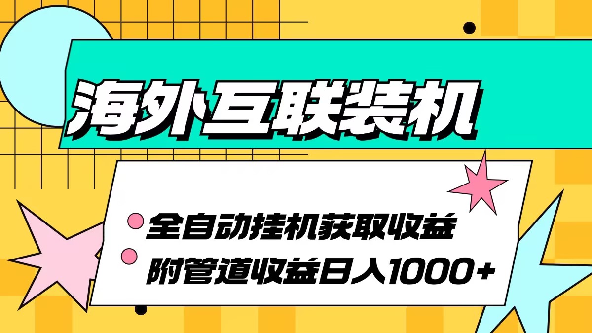 海外互联装机全自动运行获取收益、附带管道收益轻松日入1000+-必智轻创社