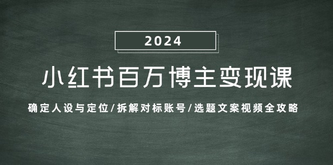 小红书百万博主变现课：确定人设与定位/拆解对标账号/选题文案视频全攻略-必智轻创社