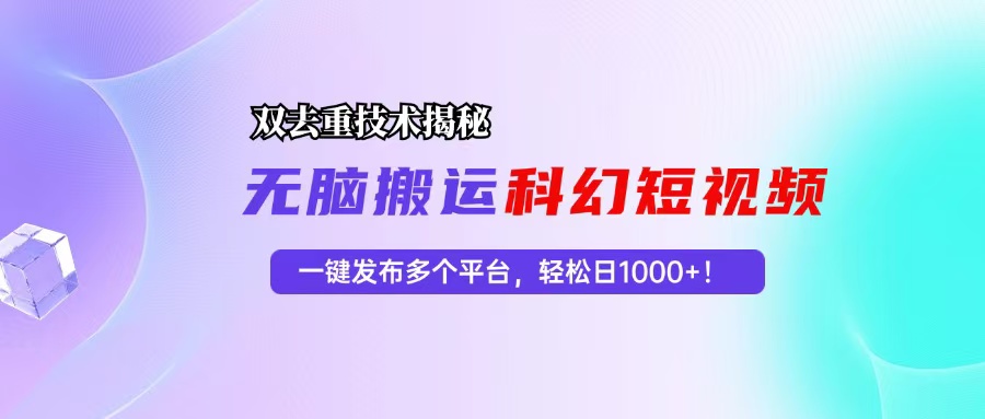 科幻短视频双重去重技术揭秘，一键发布多个平台，轻松日入1000+！-必智轻创社