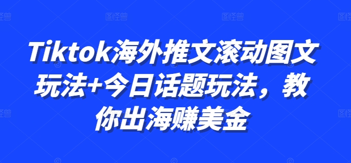 Tiktok海外推文滚动图文玩法+今日话题玩法，教你出海赚美金-必智轻创社