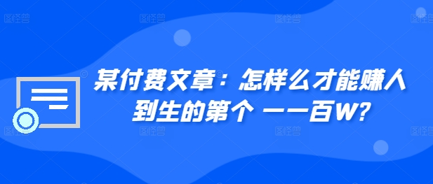 ​某付费文章：怎‮样么‬才能赚‮人到‬生的第‮个一‬一百W?-必智轻创社
