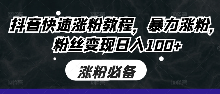 抖音快速涨粉教程，暴力涨粉，粉丝变现日入100+-必智轻创社
