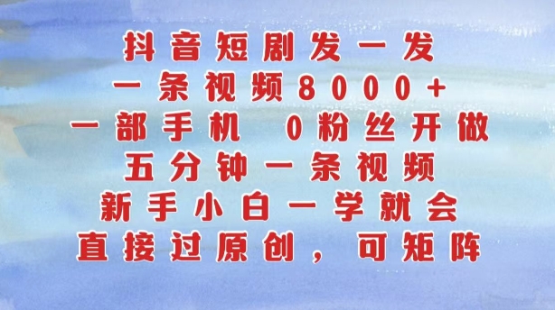 抖音短剧发一发，五分钟一条视频，新手小白一学就会，只要一部手机，0粉丝即可操作-必智轻创社