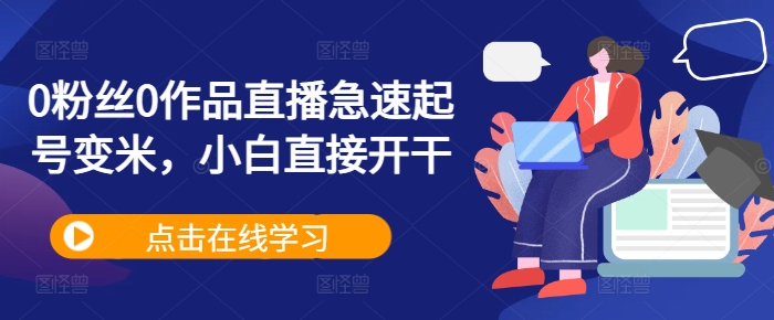 0粉丝0作品直播急速起号变米，小白直接开干-必智轻创社