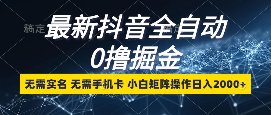 最新抖音全自动0撸掘金，无需实名，无需手机卡，小白矩阵操作日入2000+-必智轻创社