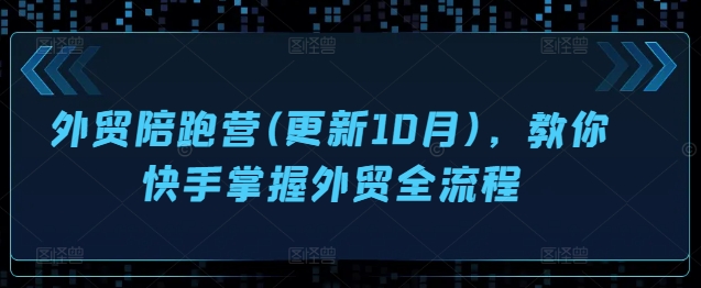 外贸陪跑营(更新10月)，教你快手掌握外贸全流程-必智轻创社