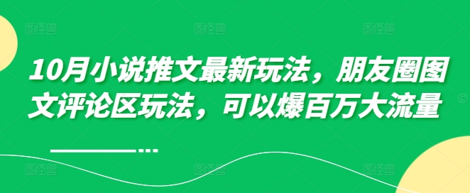 10月小说推文最新玩法，朋友圈图文评论区玩法，可以爆百万大流量-必智轻创社