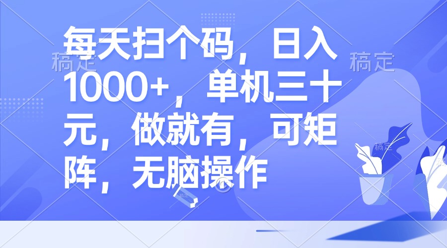 每天扫个码，日入1000+，单机三十元，做就有，可矩阵，无脑操作-必智轻创社