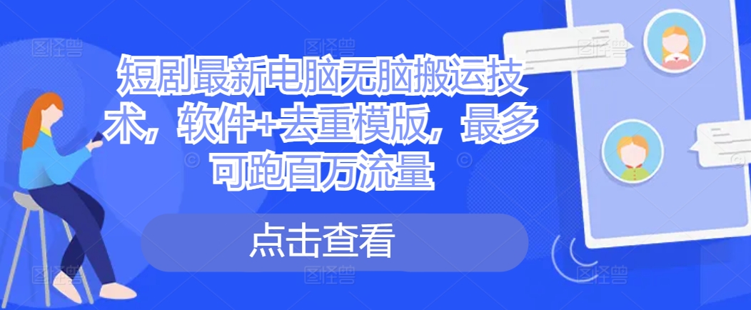 短剧最新电脑无脑搬运技术，软件+去重模版，最多可跑百万流量-必智轻创社