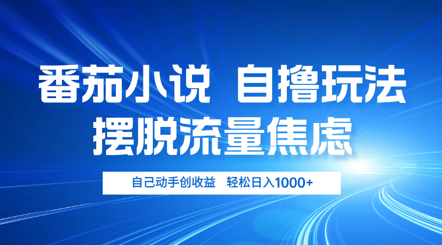 番茄小说自撸玩法 摆脱流量焦虑 日入1000+-必智轻创社