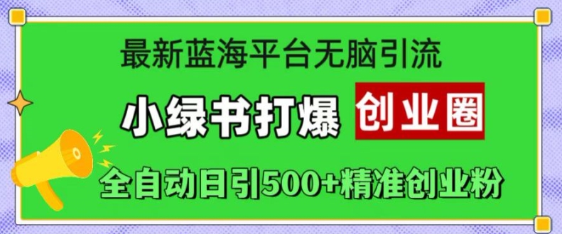 最新蓝海平台无脑引流，小绿书打爆创业圈，全自动日引500+精准创业粉-必智轻创社