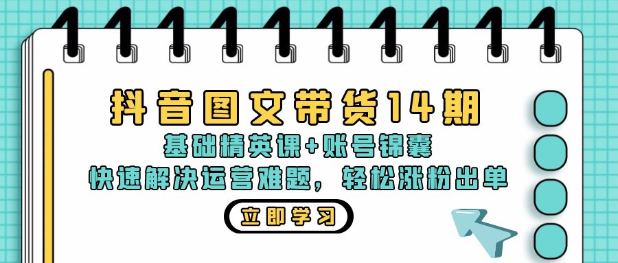 抖音 图文带货14期：基础精英课+账号锦囊，快速解决运营难题 轻松涨粉出单-必智轻创社