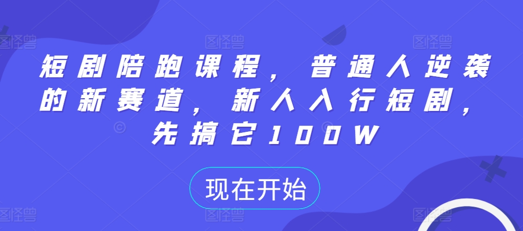 短剧陪跑课程，普通人逆袭的新赛道，新人入行短剧，先搞它100W-必智轻创社