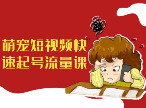 萌宠短视频快速起号流量课，短视频带货宠物新风口-必智轻创社
