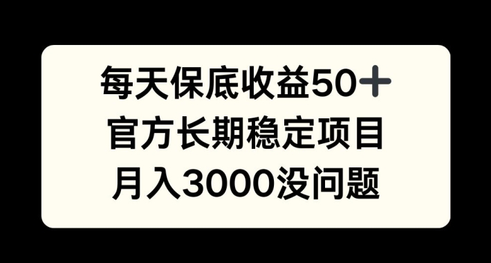 每天收益保底50+，官方长期稳定项目，月入3000没问题-必智轻创社
