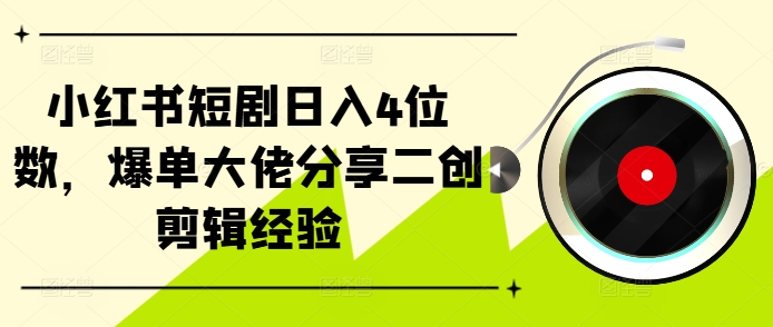 小红书短剧日入4位数，爆单大佬分享二创剪辑经验-必智轻创社