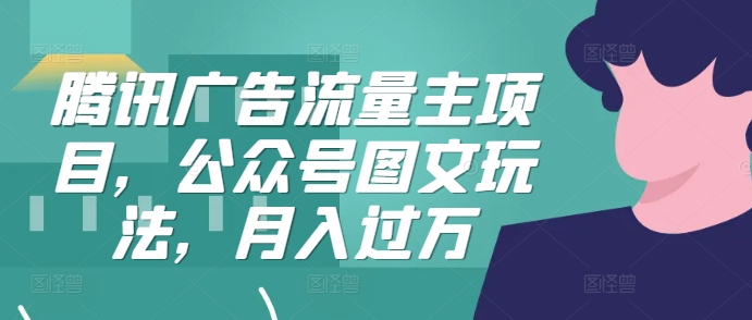 腾讯广告流量主项目，公众号图文玩法，月入过万-必智轻创社