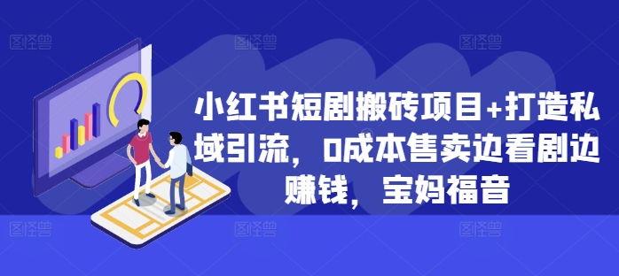 小红书短剧搬砖项目+打造私域引流，0成本售卖边看剧边赚钱，宝妈福音-必智轻创社