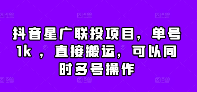 抖音星广联投项目，单号1k ，直接搬运，可以同时多号操作-必智轻创社