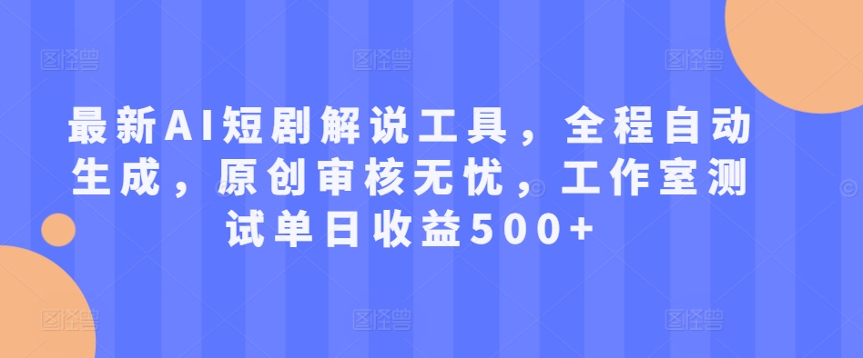 最新AI短剧解说工具，全程自动生成，原创审核无忧，工作室测试单日收益500+-必智轻创社