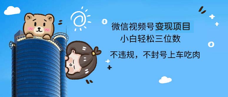 2024最新微信视频号变现项目，小白轻松月入四位数-必智轻创社
