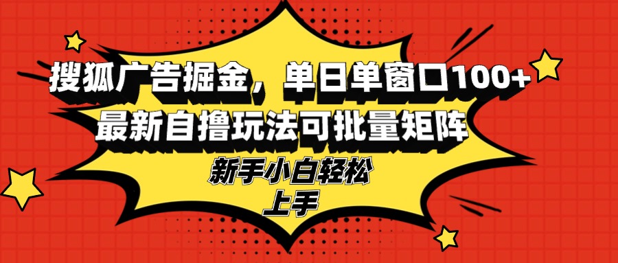 搜狐广告掘金，单日单窗口100+，最新自撸玩法可批量矩阵，适合新手小白-必智轻创社