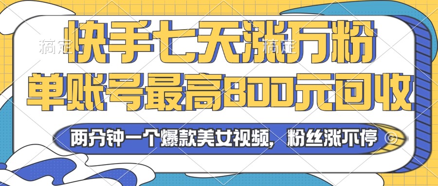 2024年快手七天涨万粉，但账号最高800元回收。两分钟一个爆款美女视频-必智轻创社