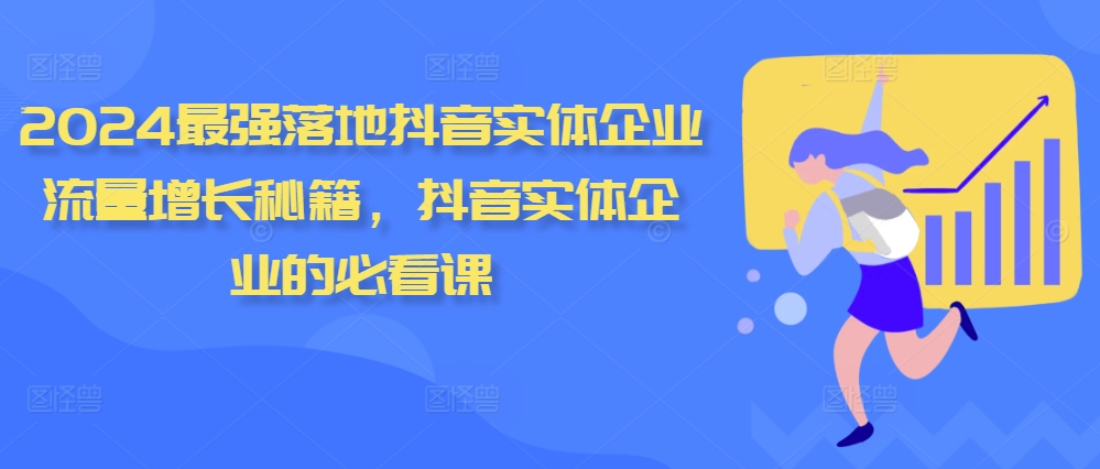 2024最强落地抖音实体企业流量增长秘籍，抖音实体企业的必看课-必智轻创社