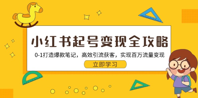 小红书起号变现全攻略：0-1打造爆款笔记，高效引流获客，实现百万流量变现-必智轻创社