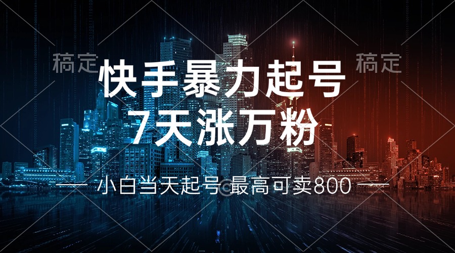 快手暴力起号，7天涨万粉，小白当天起号 多种变现方式，账号回收，单月…-必智轻创社