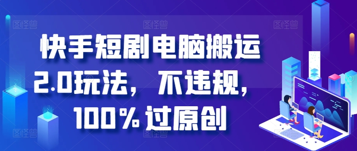 快手短剧电脑搬运2.0玩法，不违规，100%过原创-必智轻创社