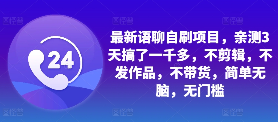 最新语聊自刷项目，亲测3天搞了一千多，不剪辑，不发作品，不带货，简单无脑，无门槛-必智轻创社