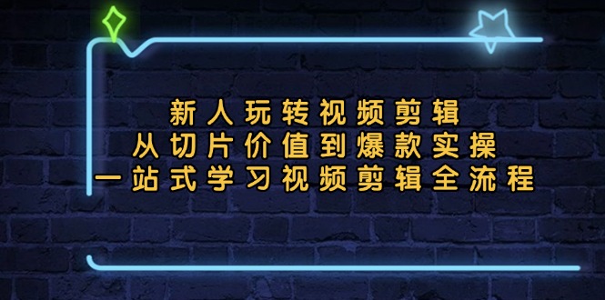 新人玩转视频剪辑：从切片价值到爆款实操，一站式学习视频剪辑全流程-必智轻创社