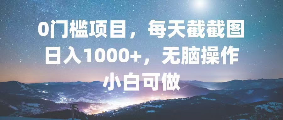 0门槛项目，每天截截图，日入1000+，轻松无脑，小白可做-必智轻创社