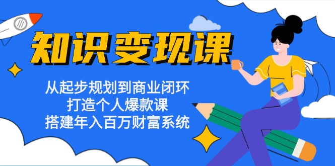 知识变现课：从起步规划到商业闭环 打造个人爆款课 搭建年入百万财富系统-必智轻创社