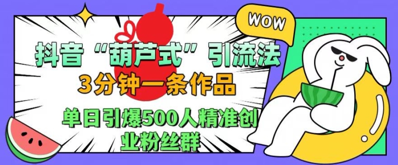 抖音葫芦式引流法，三分钟一条作品，单日引爆抖音500人精准创业粉丝群-必智轻创社