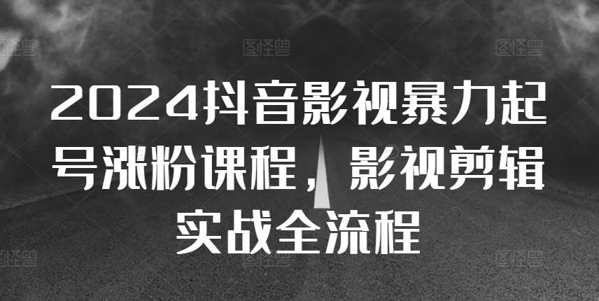 2024抖音影视暴力起号涨粉课程，影视剪辑搬运实战全流程-必智轻创社