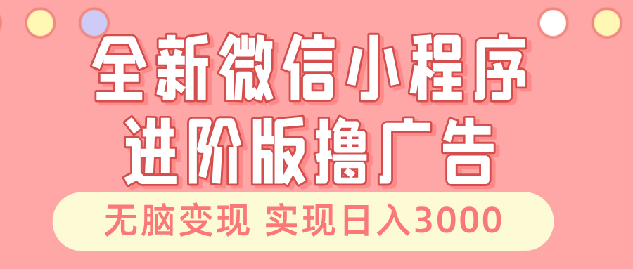 全新微信小程序进阶版撸广告 无脑变现睡后也有收入 日入3000＋-必智轻创社