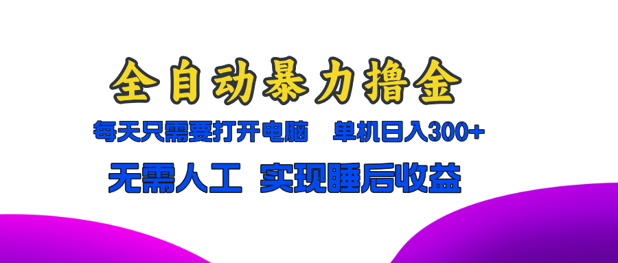 全自动暴力撸金，只需要打开电脑，单机日入300+无需人工，实现睡后收益-必智轻创社