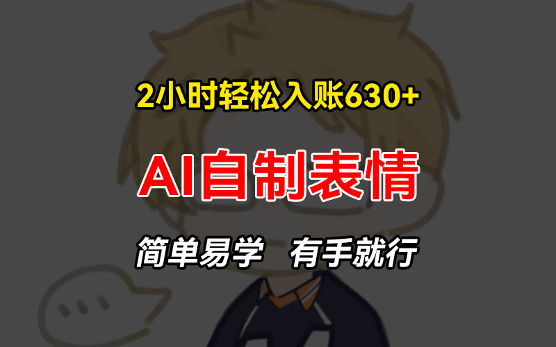 2小时轻松入账630+赚钱项目，手把手教你做AI自制表情，简单易学有手就行-必智轻创社