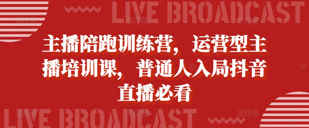 主播陪跑训练营，运营型主播培训课，普通人入局抖音直播必看-必智轻创社