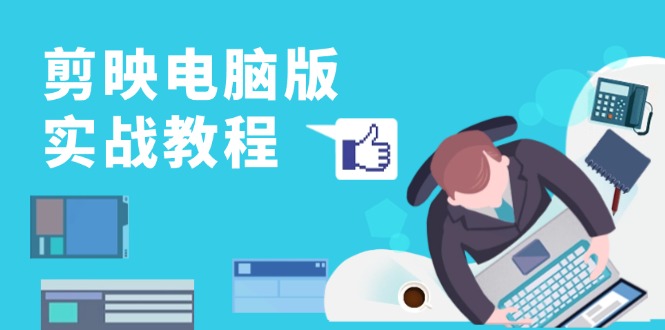 剪映电脑版实战教程，0基础打造短视频剪辑高手，详解功能、工具与实操案例-必智轻创社