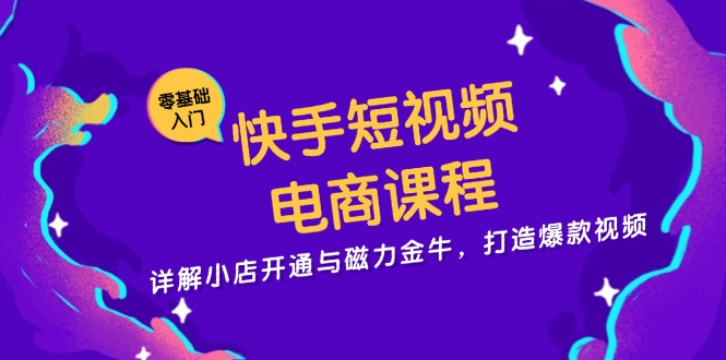 快手短视频电商课程，详解小店开通与磁力金牛，打造爆款视频-必智轻创社