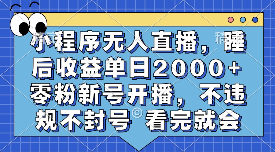 小程序无人直播，睡后收益单日2000+ 零粉新号开播，不违规不封号 看完就会-必智轻创社